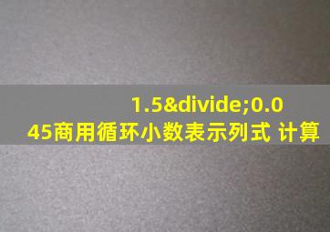 1.5÷0.045商用循环小数表示列式 计算